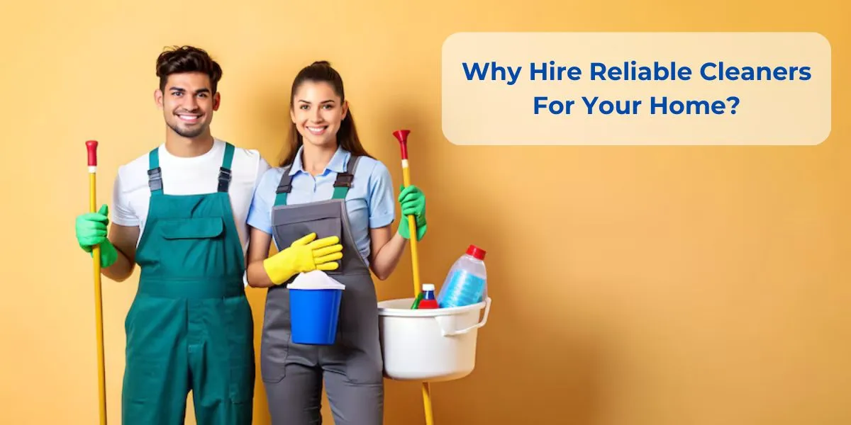 Why Hire Reliable Cleaners For Your Home